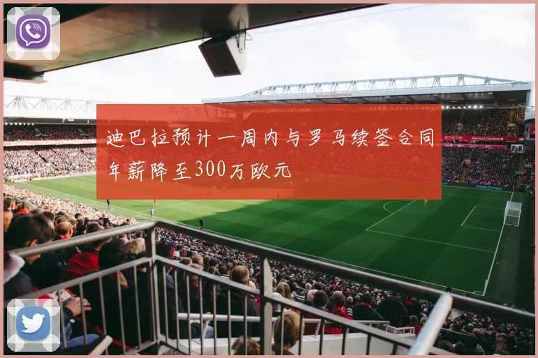 迪巴拉预计一周内与罗马续签合同年薪降至300万欧元