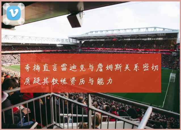 夸梅直言雷迪克与詹姆斯关系密切质疑其教练资历与能力