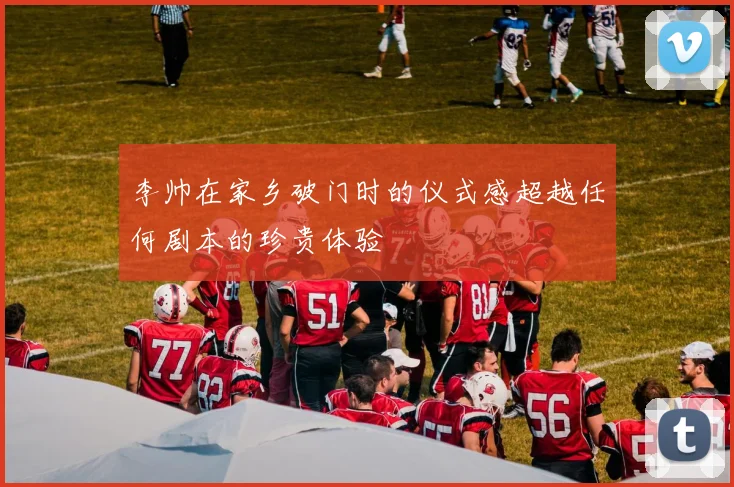 李帅在家乡破门时的仪式感超越任何剧本的珍贵体验