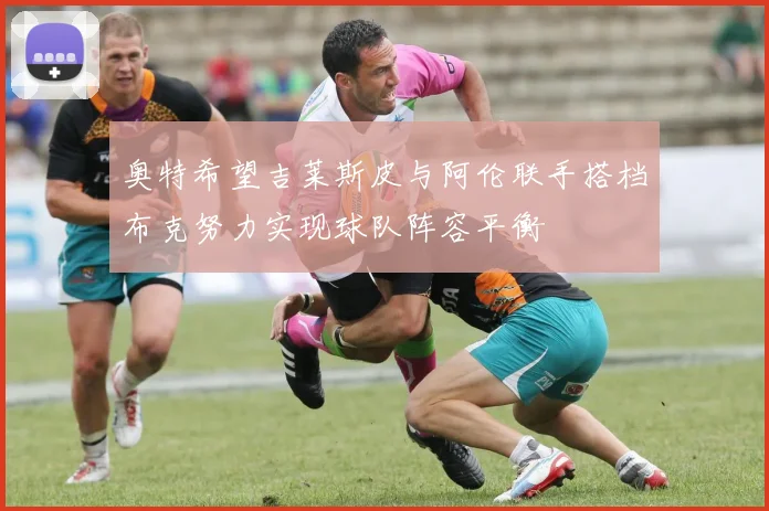 奥特希望吉莱斯皮与阿伦联手搭档布克努力实现球队阵容平衡